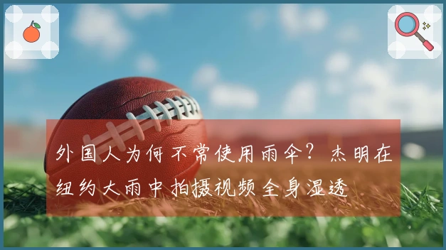 外国人为何不常使用雨伞？杰明在纽约大雨中拍摄视频全身湿透