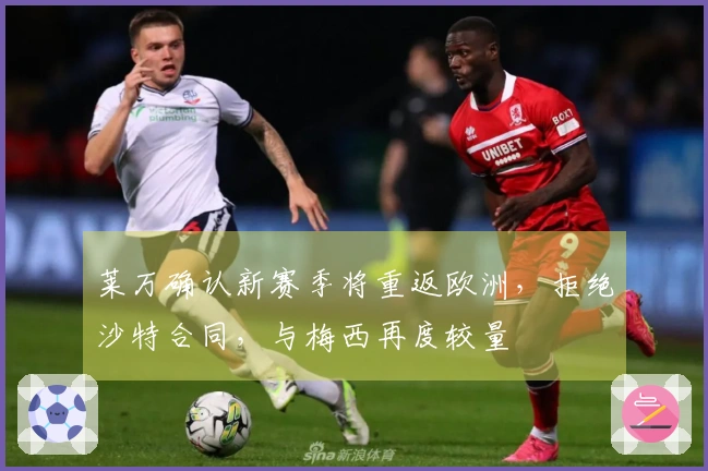 莱万确认新赛季将重返欧洲，拒绝沙特合同，与梅西再度较量